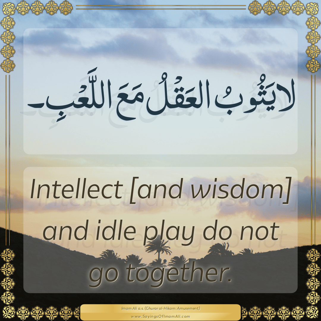 Intellect [and wisdom] and idle play do not go together.